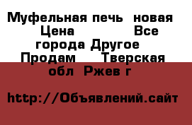 Муфельная печь (новая)  › Цена ­ 58 300 - Все города Другое » Продам   . Тверская обл.,Ржев г.